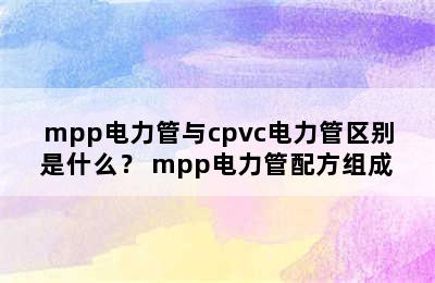 mpp电力管与cpvc电力管区别是什么？ mpp电力管配方组成